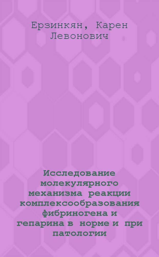 Исследование молекулярного механизма реакции комплексообразования фибриногена и гепарина в норме и при патологии : Автореф. дис. на соиск. учен. степени канд. биол. наук : (03.00.02)