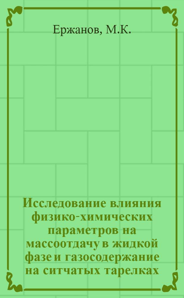 Исследование влияния физико-химических параметров на массоотдачу в жидкой фазе и газосодержание на ситчатых тарелках : Автореф. дис. на соискание учен. степени канд. техн. наук : (347)