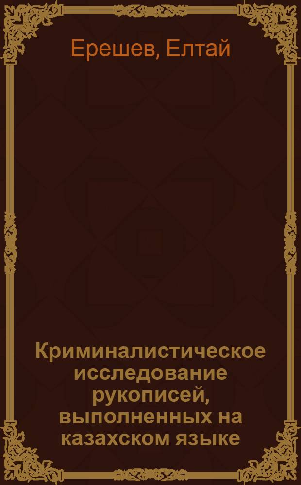 Криминалистическое исследование рукописей, выполненных на казахском языке : (Правовые и науч.-метод. основы) : Автореф. дис. на соиск. учен. степени канд. юрид. наук : (12.00.09)