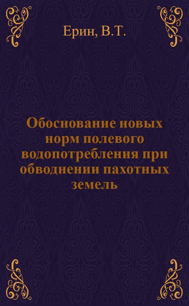 Обоснование новых норм полевого водопотребления при обводнении пахотных земель : Автореф. дис. на соискание учен. степени канд. техн. наук : (483)