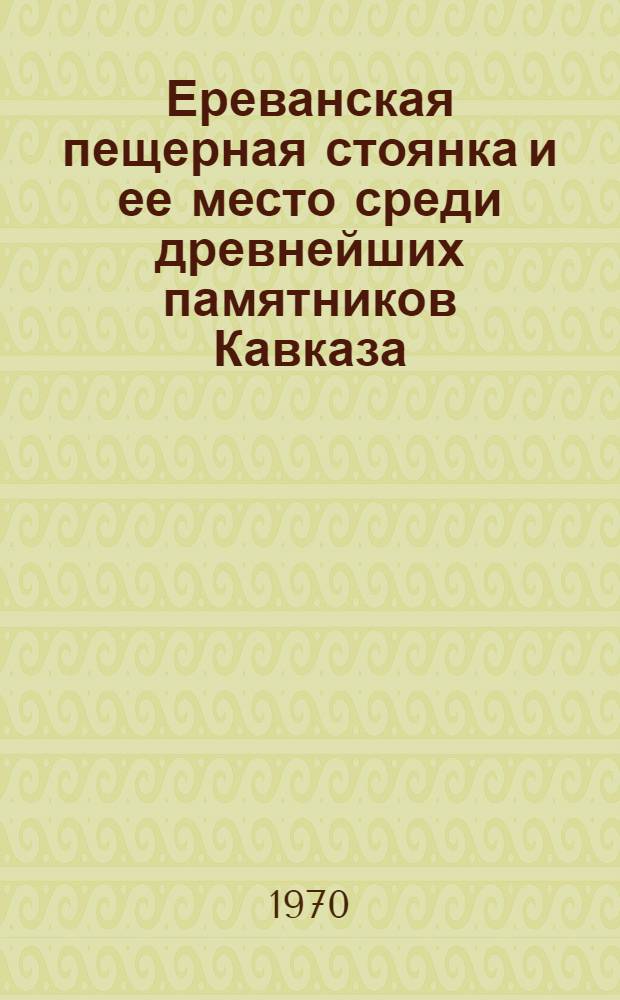 Ереванская пещерная стоянка и ее место среди древнейших памятников Кавказа : Автореф. дис. на соискание учен. степени канд. ист. наук : (07.575)