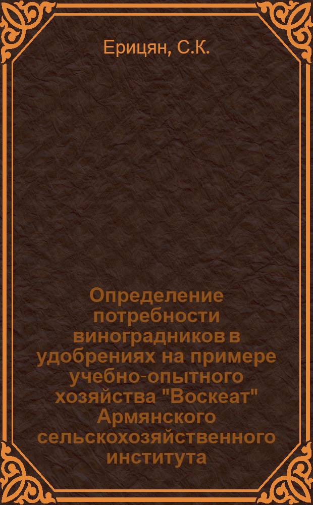 Определение потребности виноградников в удобрениях на примере учебно-опытного хозяйства "Воскеат" Армянского сельскохозяйственного института : Автореф. дис. на соискание учен. степени канд. с.-х. наук : (06.533)