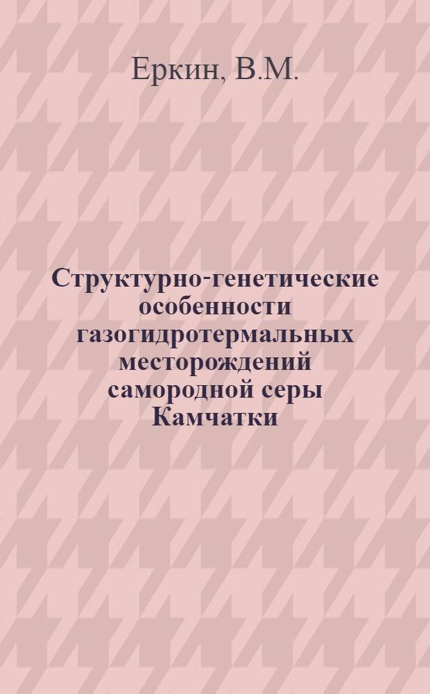 Структурно-генетические особенности газогидротермальных месторождений самородной серы Камчатки : Автореф. дис. на соискание учен. степени канд. геол.-минерал. наук : (04.134)