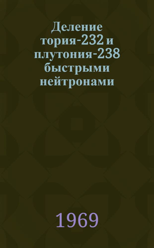 Деление тория-232 и плутония-238 быстрыми нейтронами : Автореф. дис. на соискание учен. степени канд. физ.-мат. наук : (055)