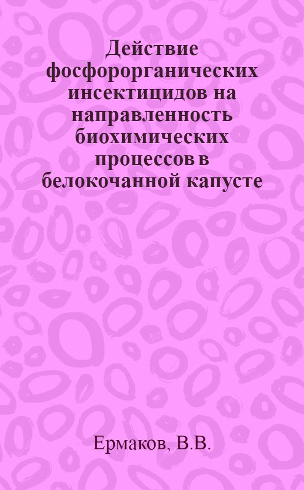 Действие фосфорорганических инсектицидов на направленность биохимических процессов в белокочанной капусте : Автореф. дис. на соискание учен. степени канд. биол. наук : (093)