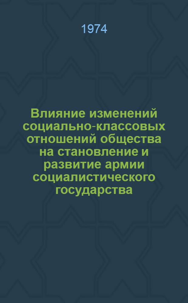 Влияние изменений социально-классовых отношений общества на становление и развитие армии социалистического государства : Автореф. дис. на соиск. учен. степени канд. филос. наук : (09.00.02)