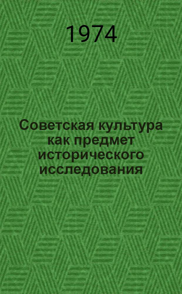 Советская культура как предмет исторического исследования : (Докл. на Всесоюз. науч. конф. Москва, дек. 1974 г.)