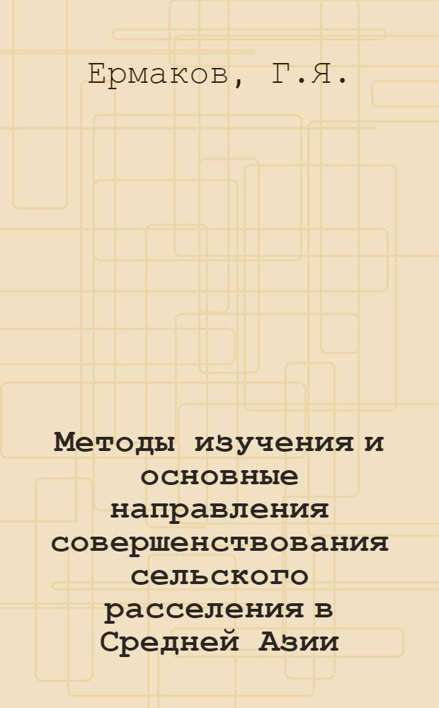 Методы изучения и основные направления совершенствования сельского расселения в Средней Азии : Доклад