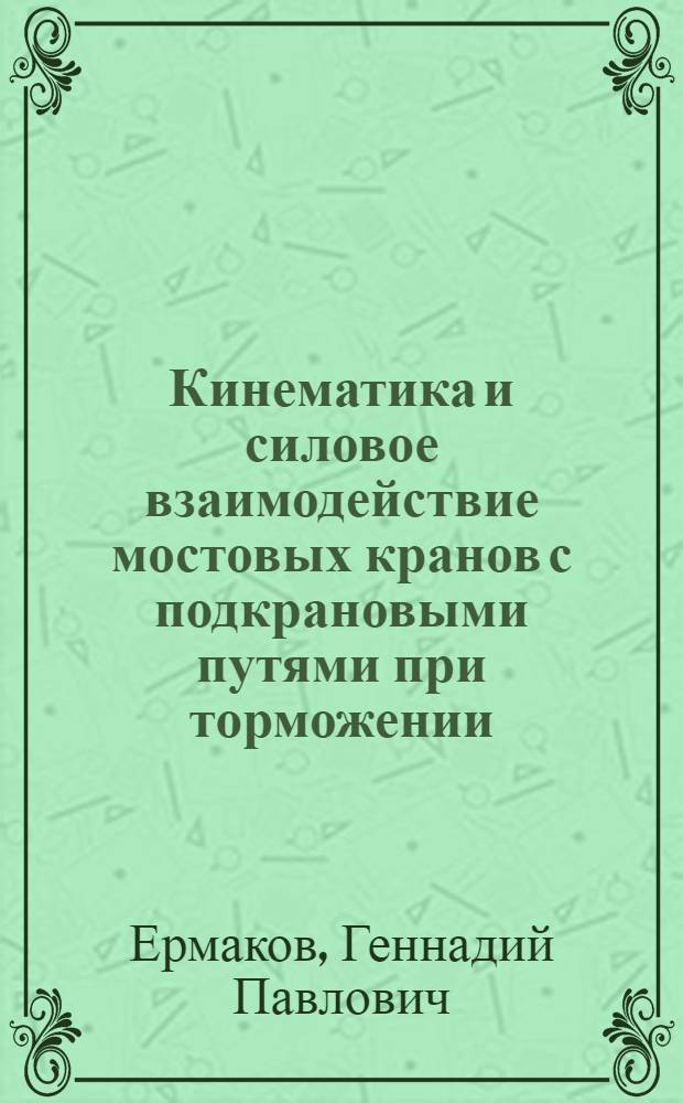 Кинематика и силовое взаимодействие мостовых кранов с подкрановыми путями при торможении : Автореф. дис. на соиск. учен. степени канд. техн. наук : (05.02.02)