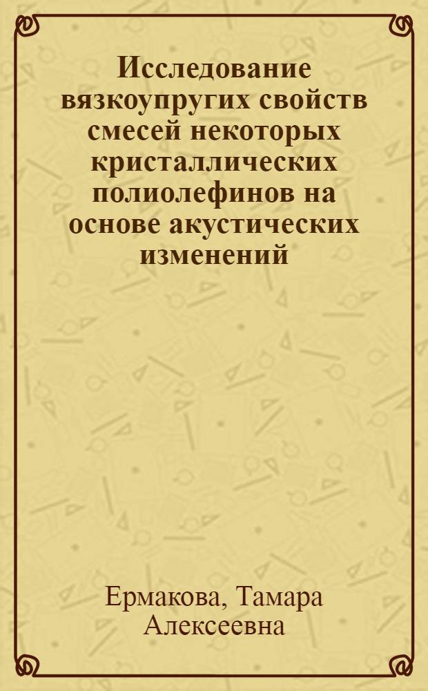 Исследование вязкоупругих свойств смесей некоторых кристаллических полиолефинов на основе акустических изменений : Автореф. дис. на соиск. учен. степени канд. физ.-мат. наук : (01.04.15)