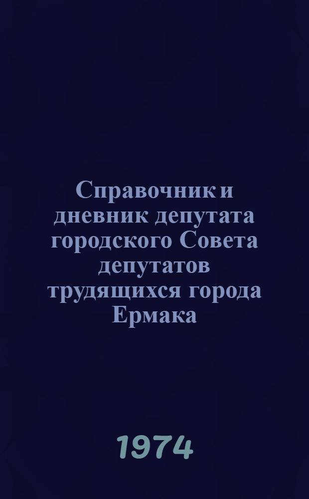 Справочник и дневник депутата городского Совета депутатов трудящихся города Ермака (IV созыва)