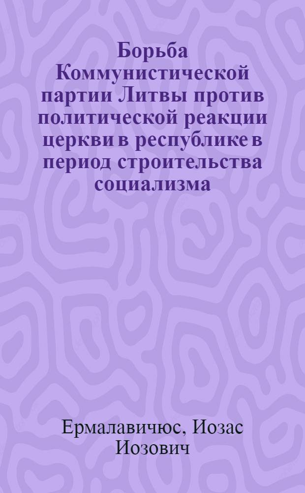 Борьба Коммунистической партии Литвы против политической реакции церкви в республике в период строительства социализма (1945-1952 гг.) : Автореф. дис. на соискание учен. степени канд. ист. наук : (570)