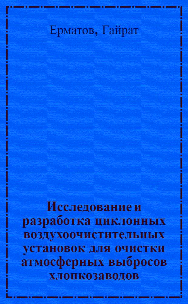 Исследование и разработка циклонных воздухоочистительных установок для очистки атмосферных выбросов хлопкозаводов : Автореф. дис. на соиск. учен. степени канд. техн. наук : (05.23.03)