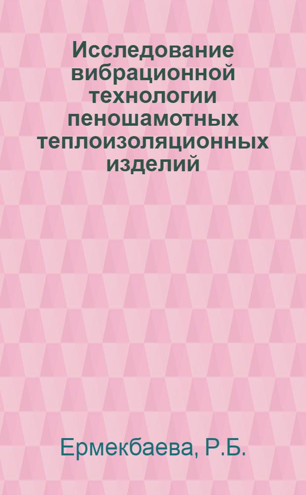 Исследование вибрационной технологии пеношамотных теплоизоляционных изделий : Автореф. дис. на соискание учен. степени канд. техн. наук : (484)