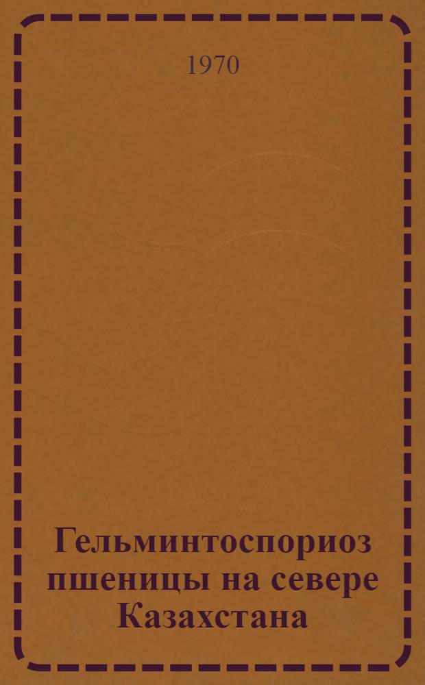 Гельминтоспориоз пшеницы на севере Казахстана : Автореф. дис. на соискание учен. степени канд. с.-х. наук : (06.540)