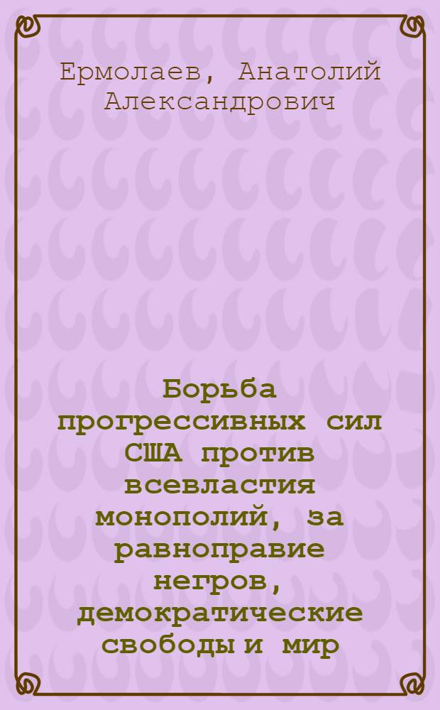 Борьба прогрессивных сил США против всевластия монополий, за равноправие негров, демократические свободы и мир (вторая половина 50-х - 60-е годы) : Автореф. дис. на соиск. учен. степени д-ра ист. наук : (00.04)