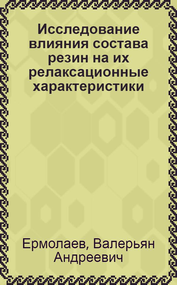 Исследование влияния состава резин на их релаксационные характеристики : Автореф. дис. на соиск. учен. степени канд. техн. наук : (05.17.12)