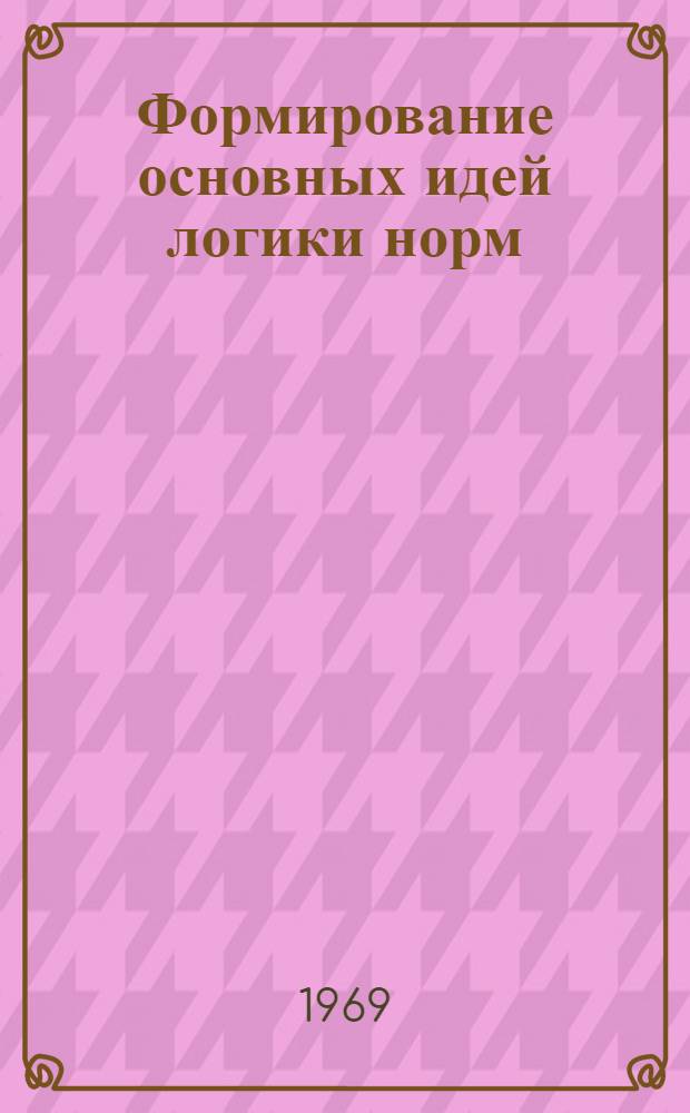 Формирование основных идей логики норм : Автореф. дис. на соискание учен. степени канд. филос. наук : (626)