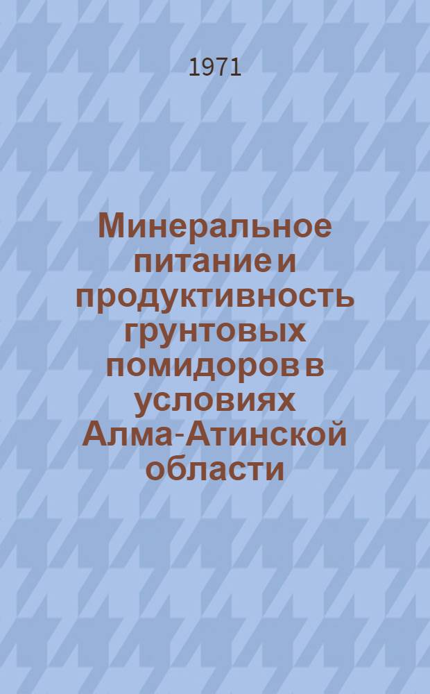 Минеральное питание и продуктивность грунтовых помидоров в условиях Алма-Атинской области : Автореф. дис. на соискание учен. степени канд. с.-х. наук : (533)
