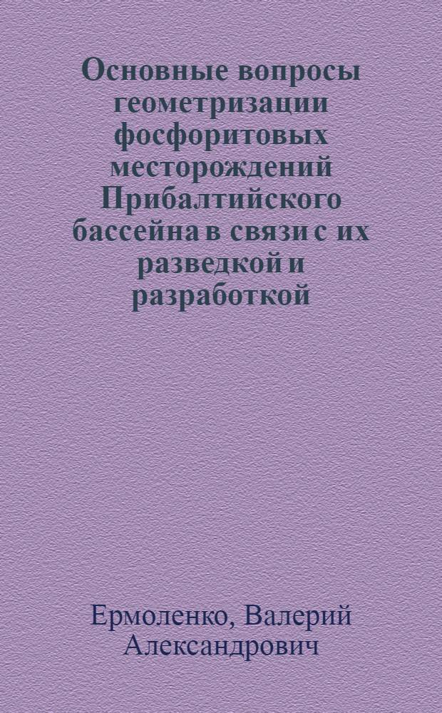Основные вопросы геометризации фосфоритовых месторождений Прибалтийского бассейна в связи с их разведкой и разработкой : Автореф. дис. на соиск. учен. степени канд. техн. наук : (05.310)