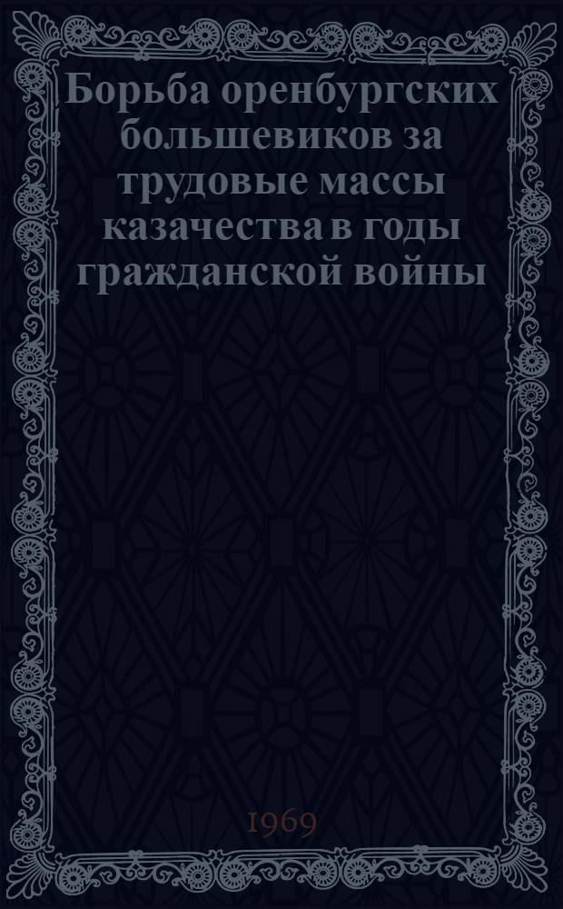 Борьба оренбургских большевиков за трудовые массы казачества в годы гражданской войны. (1917-1920 гг.) : Автореф. дис. на соискание учен. степени канд. ист. наук : (570)