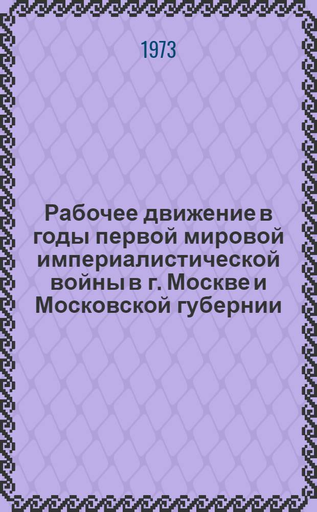 Рабочее движение в годы первой мировой империалистической войны в г. Москве и Московской губернии. (Июль 1914 - февраль 1917 гг.) : Автореф. дис. на соиск. учен. степени канд. ист. наук : (07.00.02)