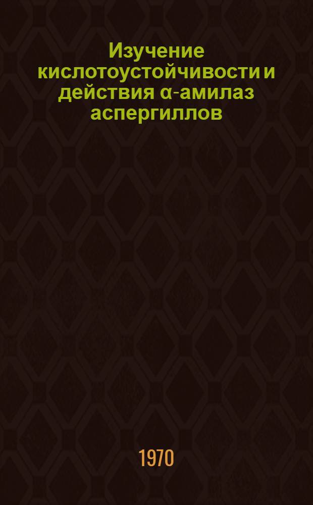Изучение кислотоустойчивости и действия α-амилаз аспергиллов : Автореф. дис. на соискание учен. степени канд. биол. наук : (0.93)