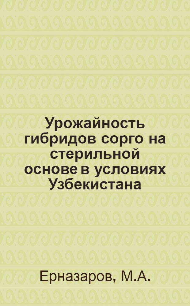 Урожайность гибридов сорго на стерильной основе в условиях Узбекистана : Автореф. дис. на соискание учен. степени канд. с.-х. наук