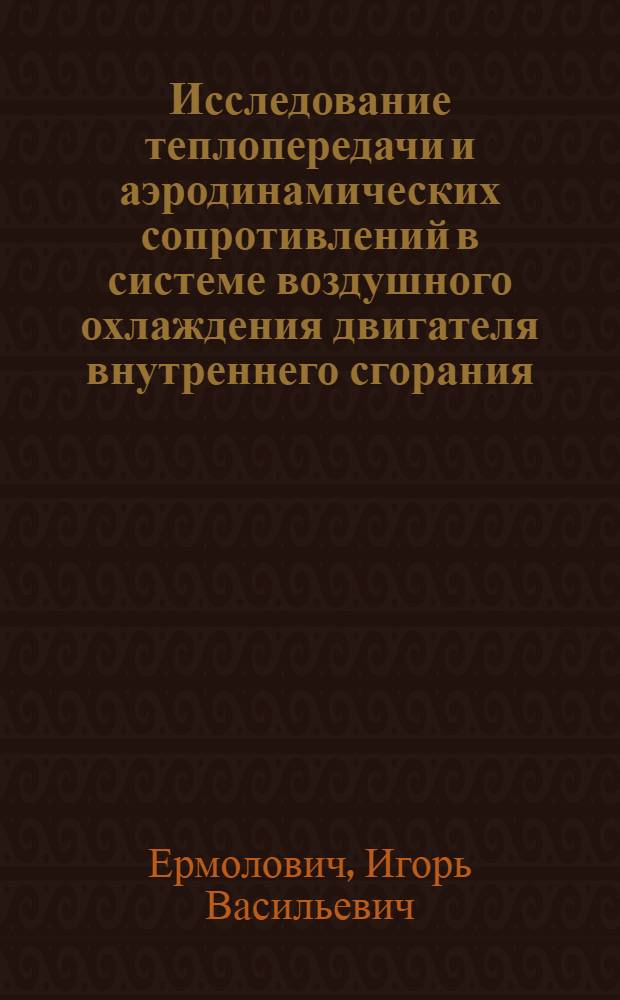 Исследование теплопередачи и аэродинамических сопротивлений в системе воздушного охлаждения двигателя внутреннего сгорания : Автореф. дис. на соискание учен. степени канд. техн. наук : (190)