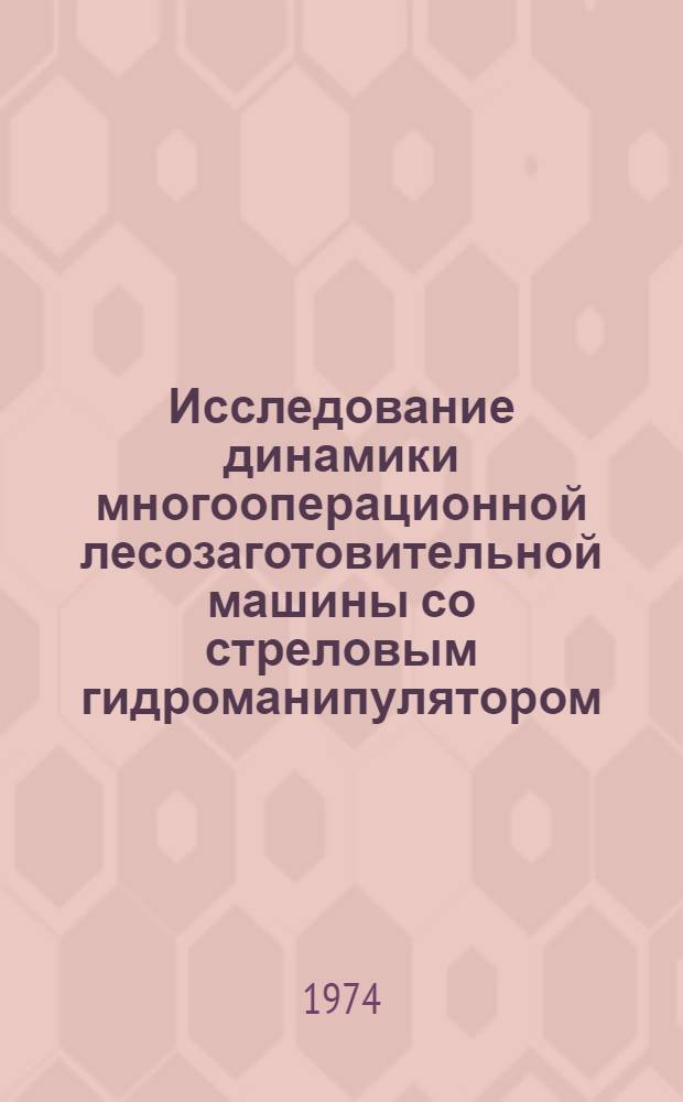 Исследование динамики многооперационной лесозаготовительной машины со стреловым гидроманипулятором : Автореф. дис. на соиск. учен. степени канд. техн. наук : (05.06.02)