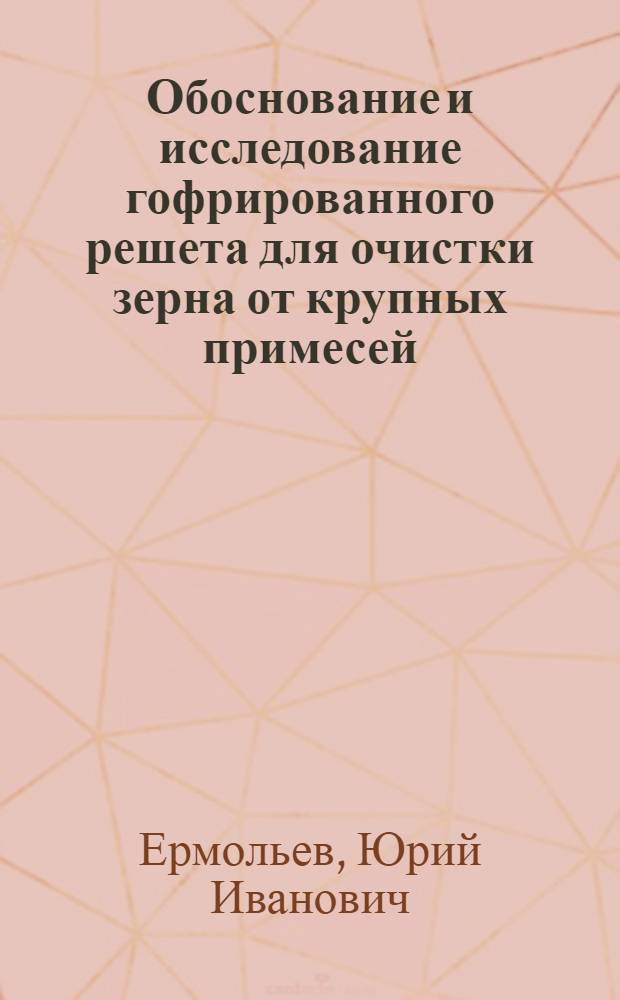 Обоснование и исследование гофрированного решета для очистки зерна от крупных примесей : Автореф. дис. на соиск. учен. степени канд. техн. наук : (06.01)