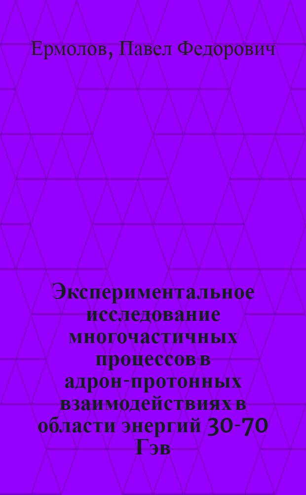 Экспериментальное исследование многочастичных процессов в адрон-протонных взаимодействиях в области энергий 30-70 Гэв : Автореф. дис. на соиск. учен. степени д-ра физ.-мат. наук
