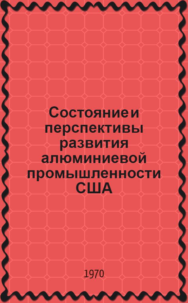 Состояние и перспективы развития алюминиевой промышленности США : (Обзор)
