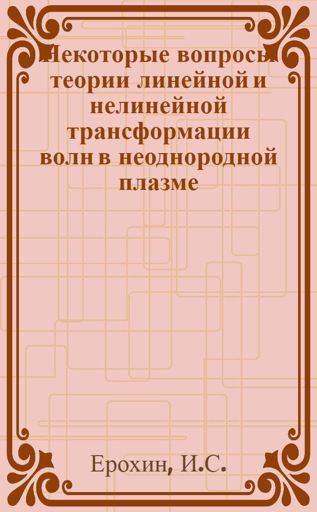 Некоторые вопросы теории линейной и нелинейной трансформации волн в неоднородной плазме : Автореф. дис. на соискание учен. степени канд. физ.-мат. наук : (047)