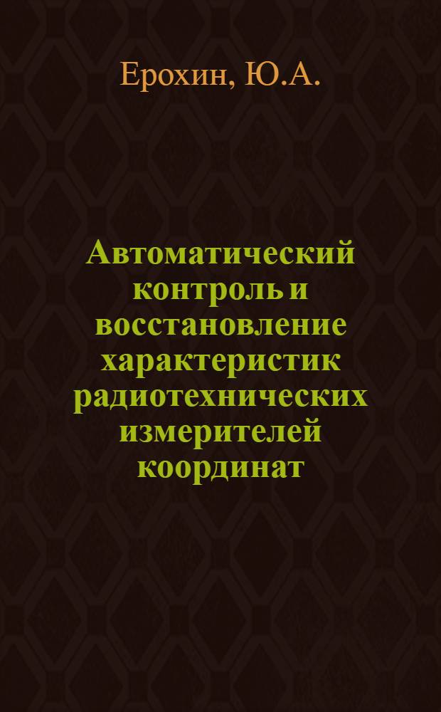 Автоматический контроль и восстановление характеристик радиотехнических измерителей координат : Монография