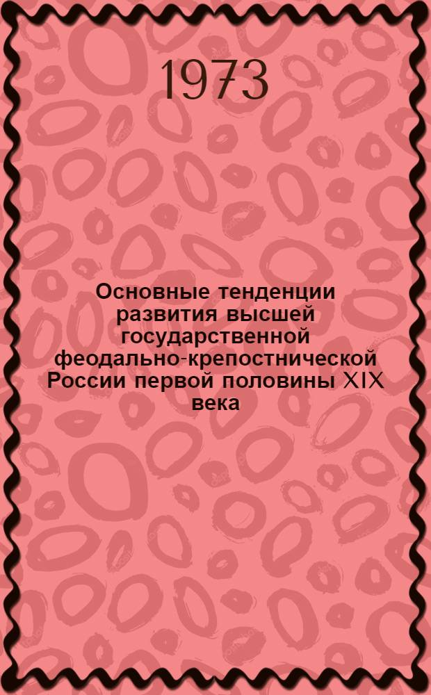 Основные тенденции развития высшей государственной феодально-крепостнической России первой половины XIX века : Автореф. дис. на соиск. учен. степени д-ра ист. наук : (07.00.02)