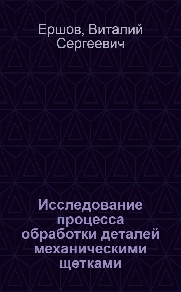 Исследование процесса обработки деталей механическими щетками : Автореф. дис. на соиск. учен. степени канд. техн. наук : (05.02.08)
