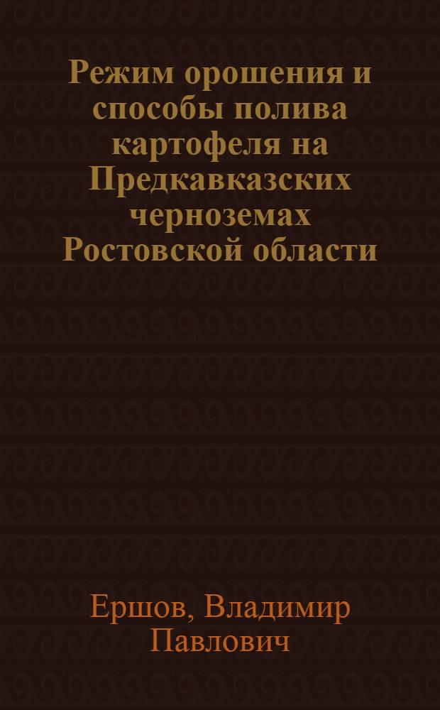 Режим орошения и способы полива картофеля на Предкавказских черноземах Ростовской области : Автореф. дис. на соиск. учен. степени канд. с.-х. наук : (06.01.02)