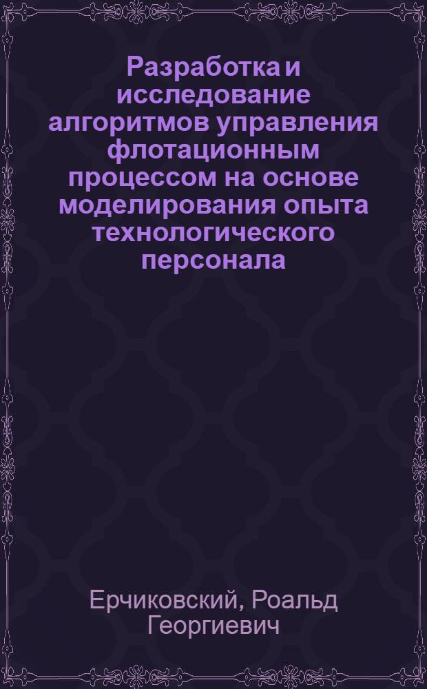 Разработка и исследование алгоритмов управления флотационным процессом на основе моделирования опыта технологического персонала : Автореф. дис. на соиск. учен. степени канд. техн. наук : (05.15.08)