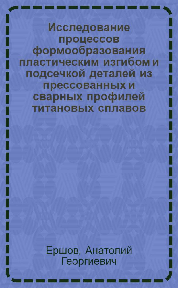 Исследование процессов формообразования пластическим изгибом и подсечкой деталей из прессованных и сварных профилей титановых сплавов