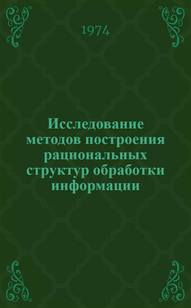 Исследование методов построения рациональных структур обработки информации : Автореф. дис. на соиск. учен. степени канд. техн. наук