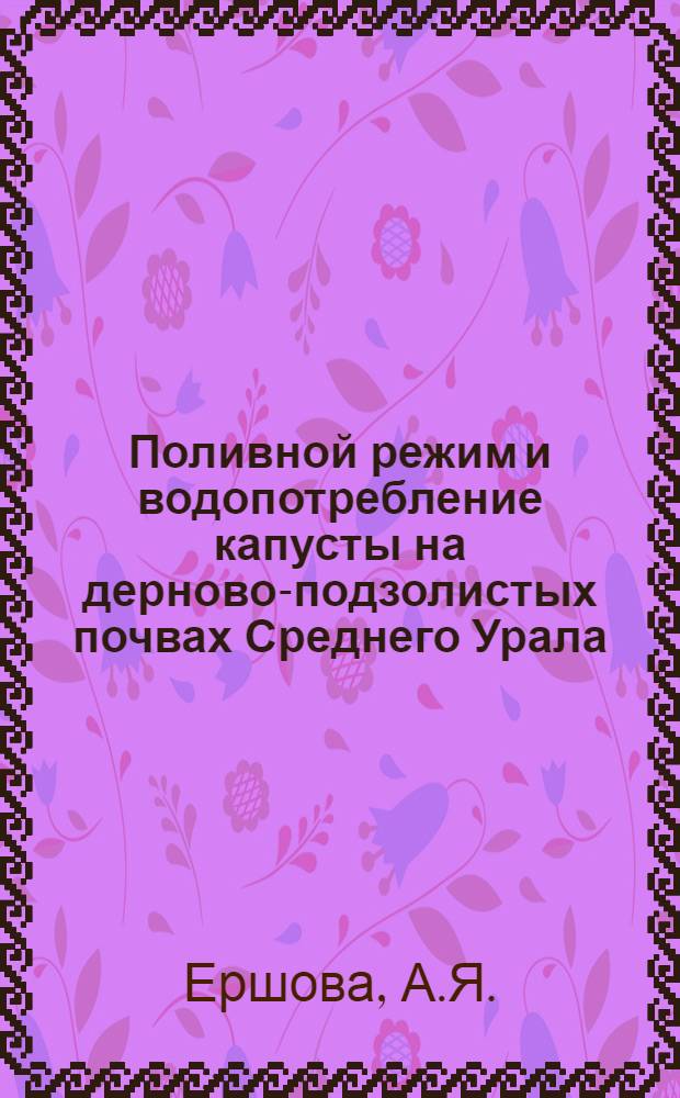 Поливной режим и водопотребление капусты на дерново-подзолистых почвах Среднего Урала : Автореф. дис. на соискание учен. степени канд. с.-х. наук : (531)