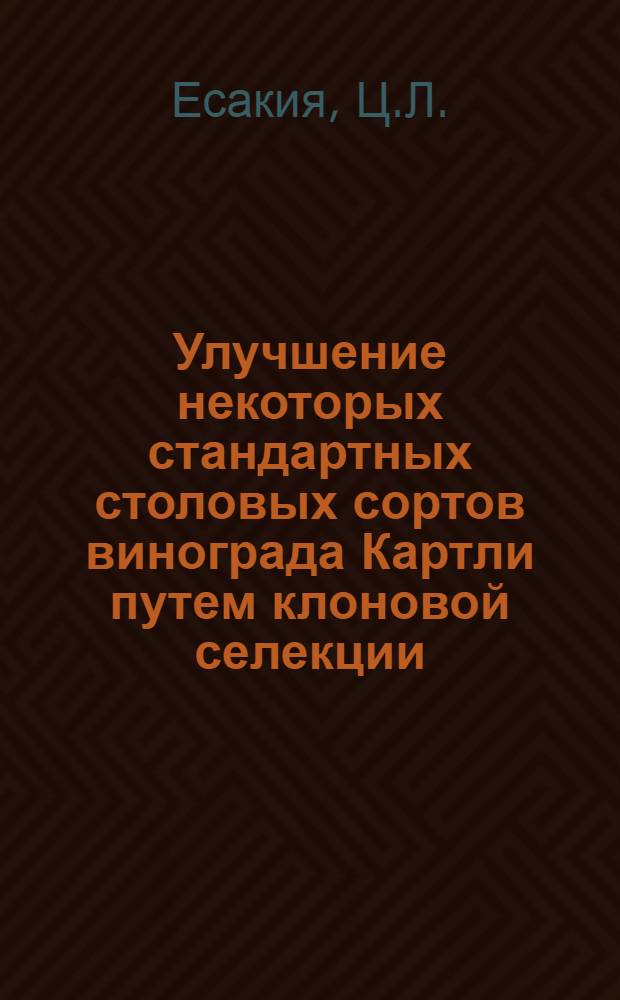 Улучшение некоторых стандартных столовых сортов винограда Картли путем клоновой селекции : Автореф. дис. на соискание учен. степени канд. с.-х. наук : (537)