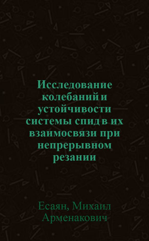 Исследование колебаний и устойчивости системы спид в их взаимосвязи при непрерывном резании : Автореф. дис. на соиск. учен. степени д-ра техн. наук