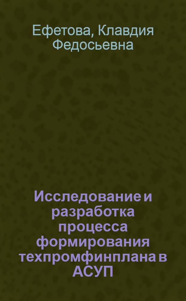 Исследование и разработка процесса формирования техпромфинплана в АСУП : Автореф. дис. на соиск. учен. степени канд. экон. наук : (08.00.13)