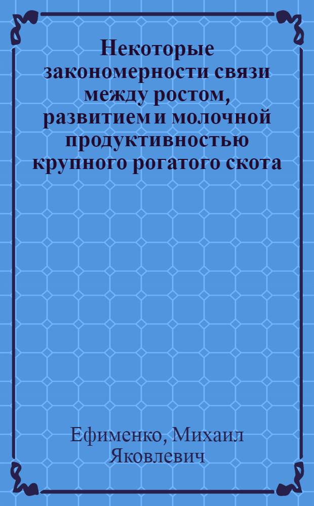 Некоторые закономерности связи между ростом, развитием и молочной продуктивностью крупного рогатого скота : Автореф. дис. на соиск. учен. степени канд. с.-х. наук : (06.02.04)