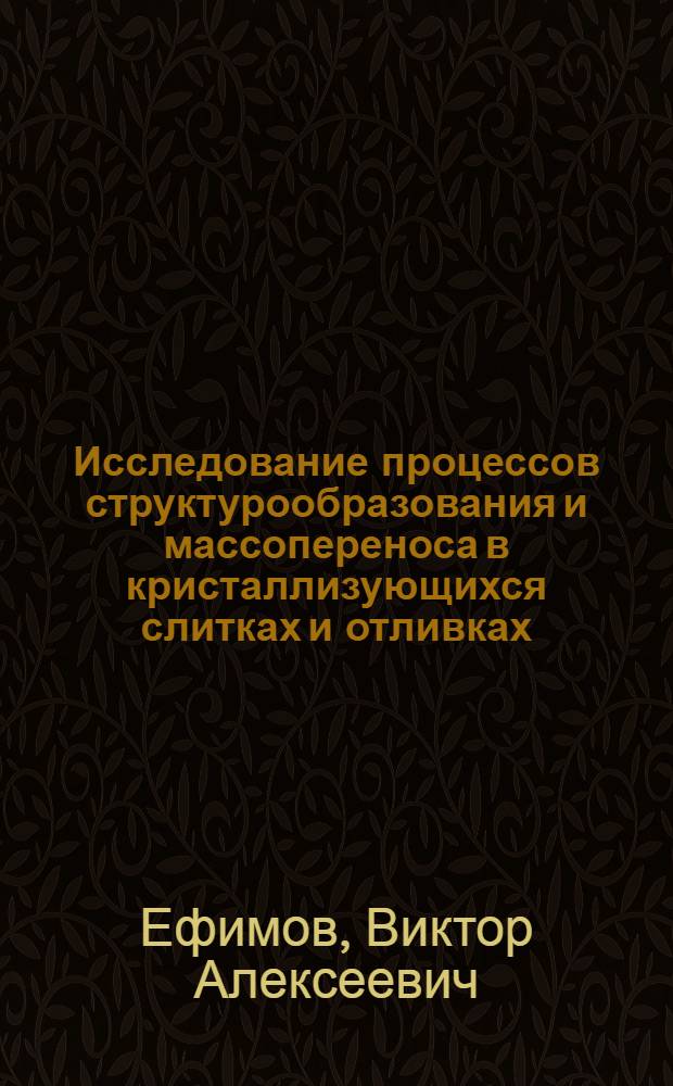 Исследование процессов структурообразования и массопереноса в кристаллизующихся слитках и отливках