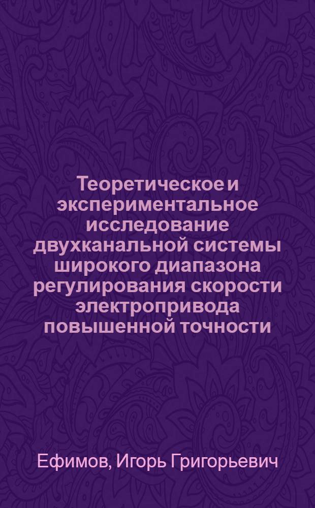 Теоретическое и экспериментальное исследование двухканальной системы широкого диапазона регулирования скорости электропривода повышенной точности : Автореф. дис. на соискание учен. степени канд. техн. наук : (232)