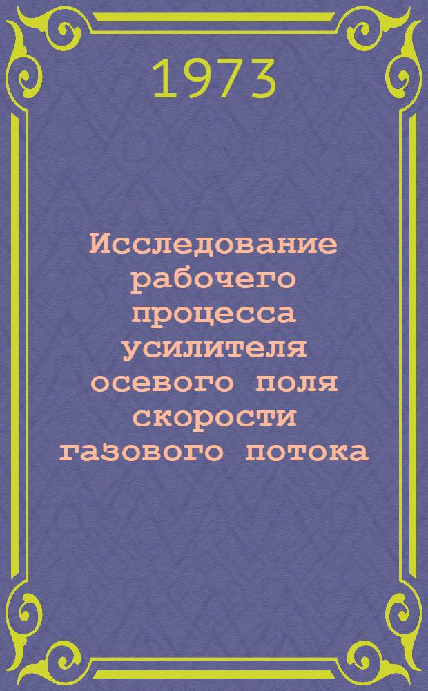Исследование рабочего процесса усилителя осевого поля скорости газового потока : Автореф. дис. на соиск. учен. степени канд. техн. наук : (05.273)