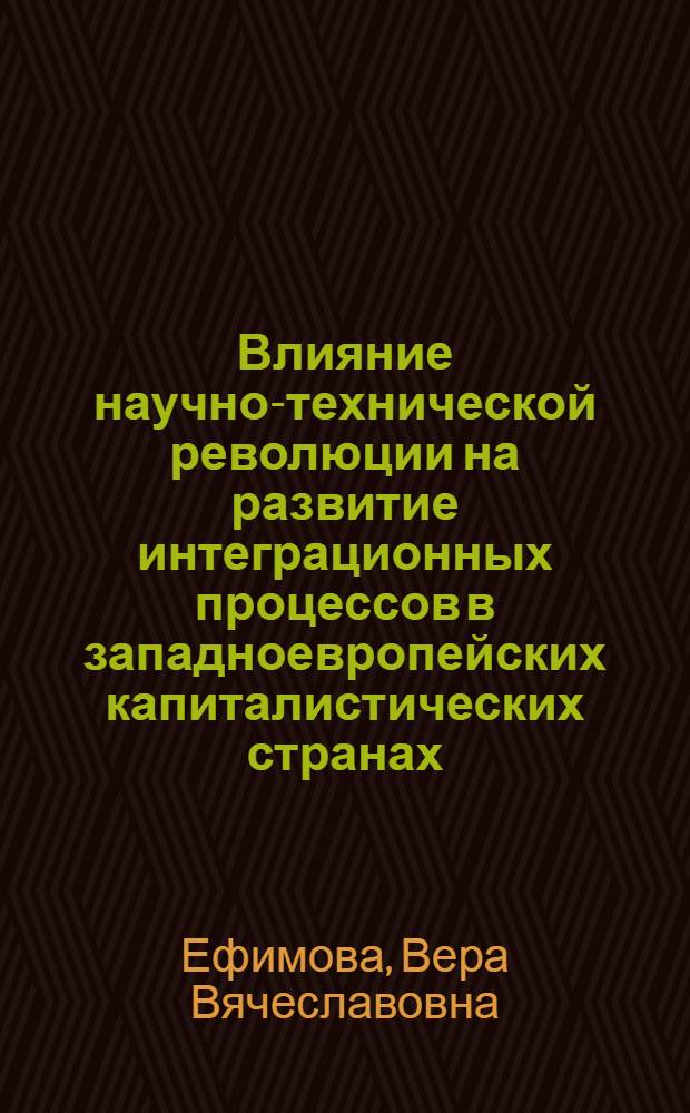 Влияние научно-технической революции на развитие интеграционных процессов в западноевропейских капиталистических странах : Автореф. дис. на соиск. учен. степени канд. экон. наук : (08.00.01)